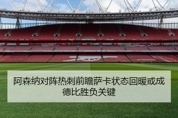 阿森纳对阵热刺前瞻萨卡状态回暖或成德比胜负关键